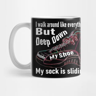 I walk around like everything’s fine, but deep down, inside my shoe, my sock is sliding off Mug